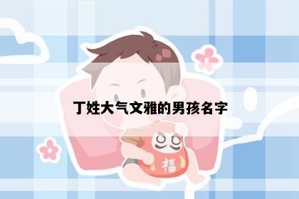 丁姓大气文雅的男孩名字