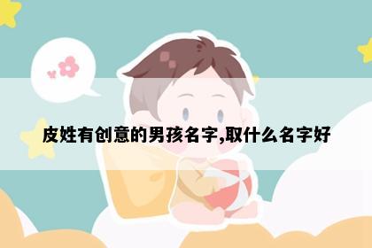 皮姓有创意的男孩名字,取什么名字好