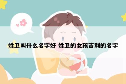 姓卫叫什么名字好 姓卫的女孩吉利的名字